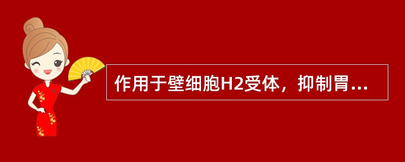 作用于壁细胞H2受体，抑制胃酸的分泌（　　）。