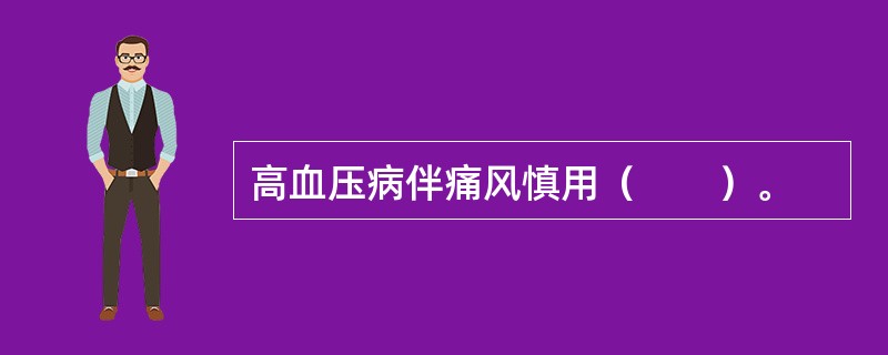 高血压病伴痛风慎用（　　）。