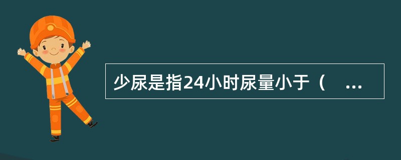 少尿是指24小时尿量小于（　　）。