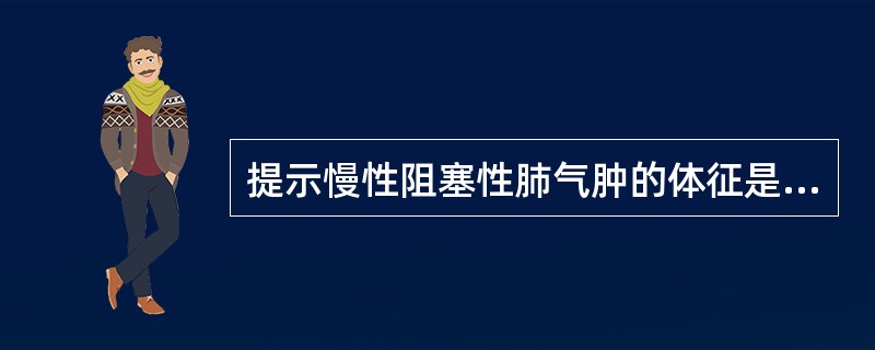 提示慢性阻塞性肺气肿的体征是（　　）。