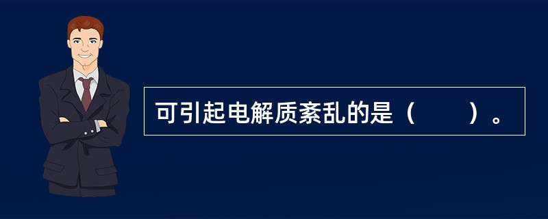 可引起电解质紊乱的是（　　）。