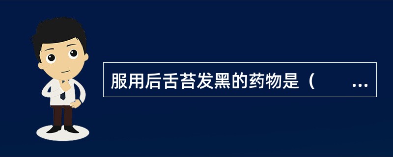 服用后舌苔发黑的药物是（　　）。