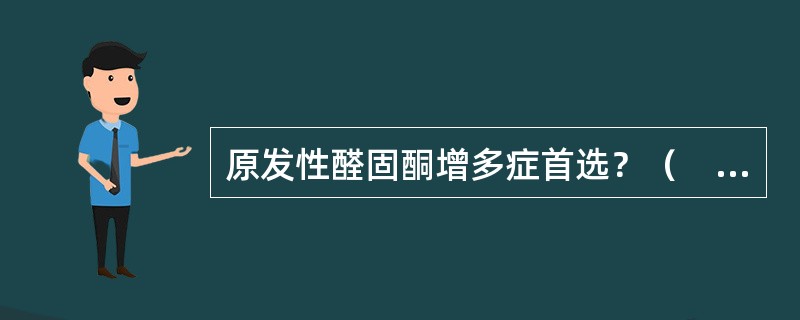 原发性醛固酮增多症首选？（　　）