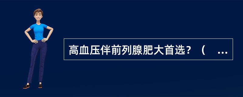 高血压伴前列腺肥大首选？（　　）