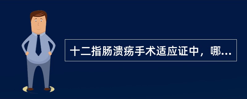 十二指肠溃疡手术适应证中，哪项不恰当？（　　）