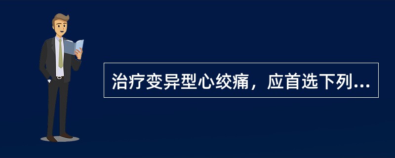 治疗变异型心绞痛，应首选下列哪种药物？（　　）