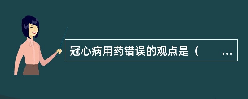 冠心病用药错误的观点是（　　）。