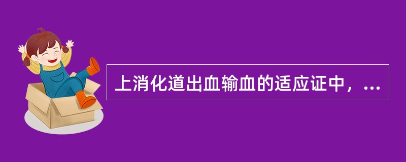 上消化道出血输血的适应证中，下列不正确的是（　　）。