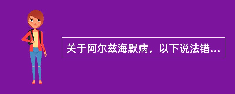 关于阿尔兹海默病，以下说法错误的是（　　）。