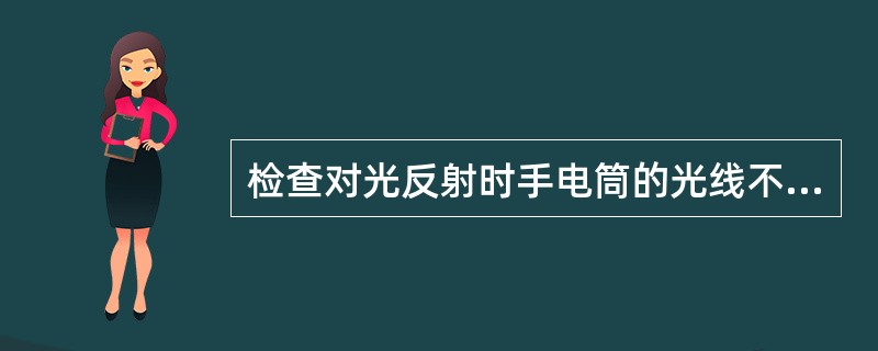 检查对光反射时手电筒的光线不能（　　）。
