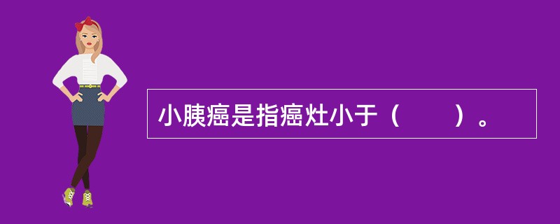 小胰癌是指癌灶小于（　　）。