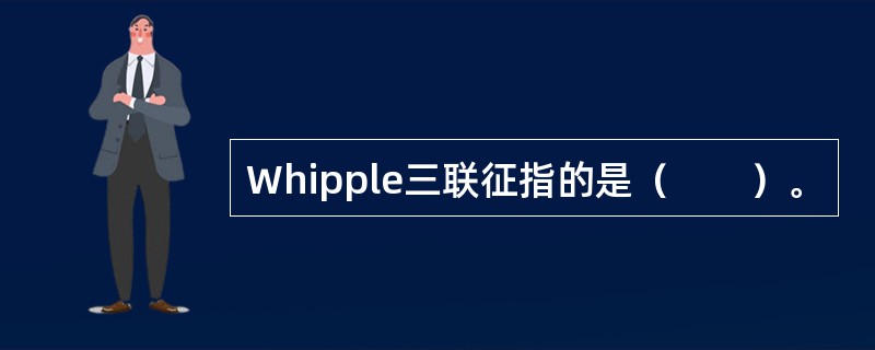 Whipple三联征指的是（　　）。