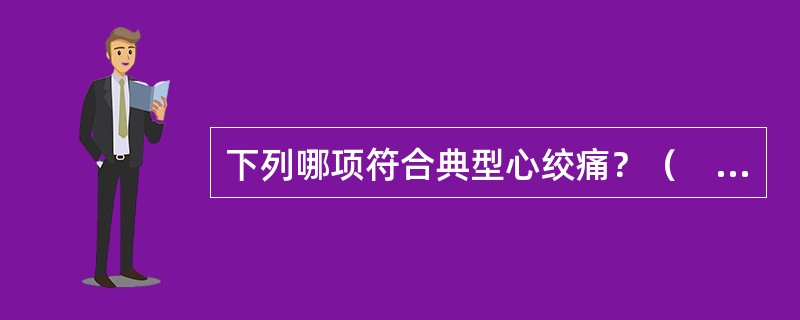 下列哪项符合典型心绞痛？（　　）