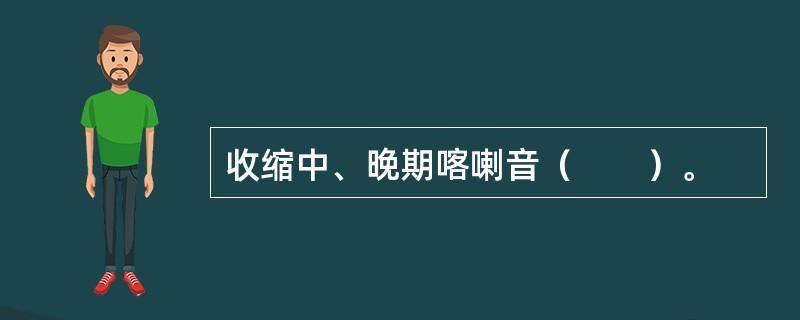 收缩中、晚期喀喇音（　　）。