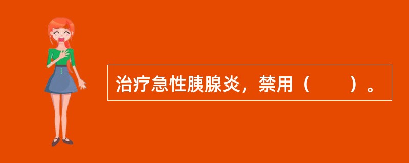 治疗急性胰腺炎，禁用（　　）。