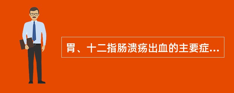 胃、十二指肠溃疡出血的主要症状、体征是（　　）。