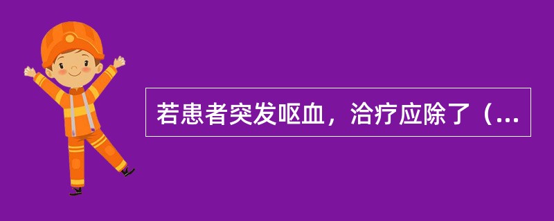 若患者突发呕血，洽疗应除了（　　）。