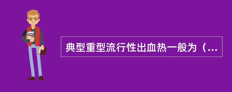 典型重型流行性出血热一般为（　　）。