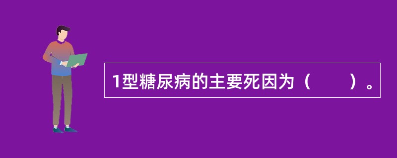 1型糖尿病的主要死因为（　　）。