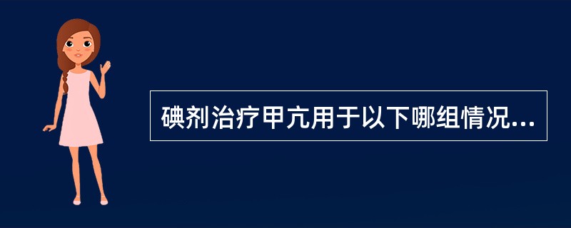 碘剂治疗甲亢用于以下哪组情况？（　　）