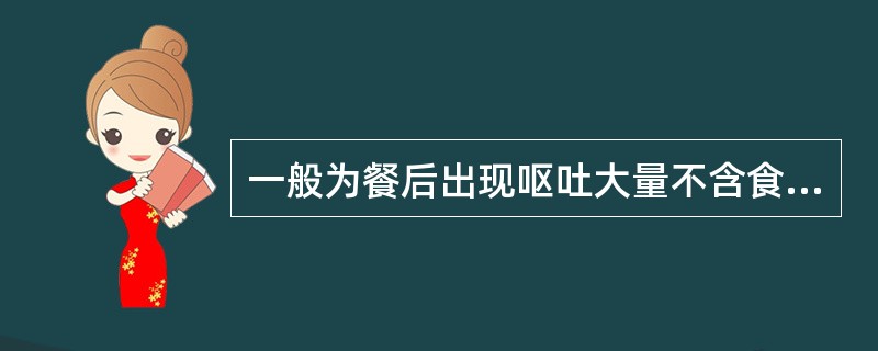一般为餐后出现呕吐大量不含食物的胆汁（　　）。