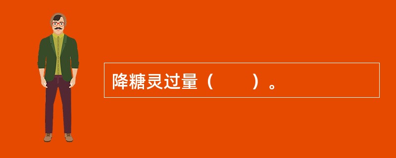 降糖灵过量（　　）。