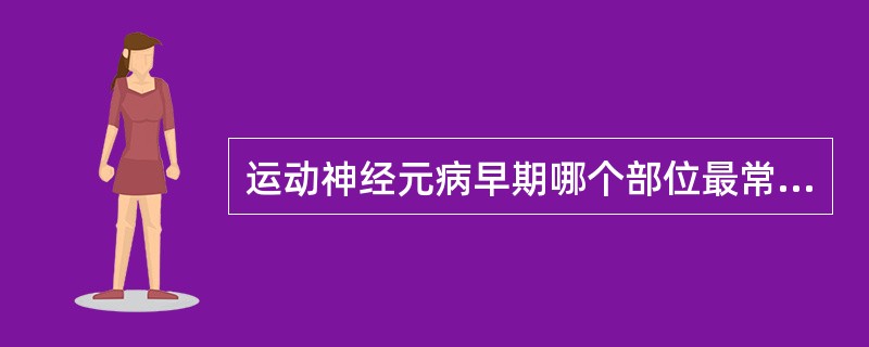 运动神经元病早期哪个部位最常受累（　　）。