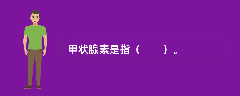 甲状腺素是指（　　）。