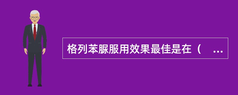 格列苯脲服用效果最佳是在（　　）。