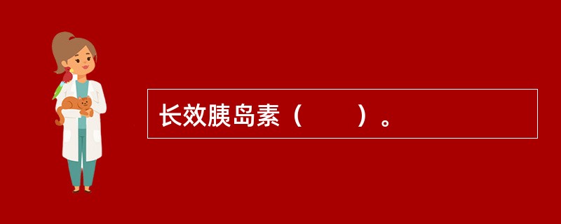 长效胰岛素（　　）。