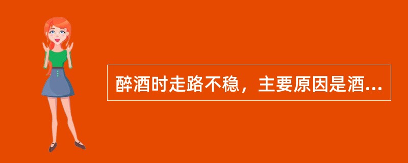 醉酒时走路不稳，主要原因是酒精麻痹了（　　）。