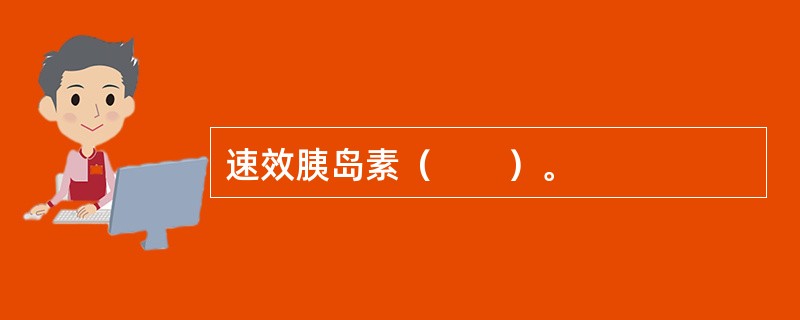 速效胰岛素（　　）。