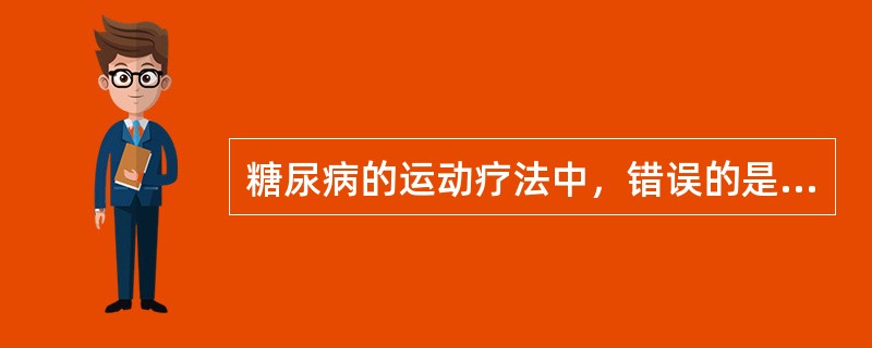 糖尿病的运动疗法中，错误的是（　　）。