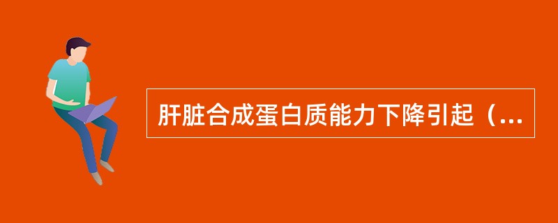 肝脏合成蛋白质能力下降引起（　　）。