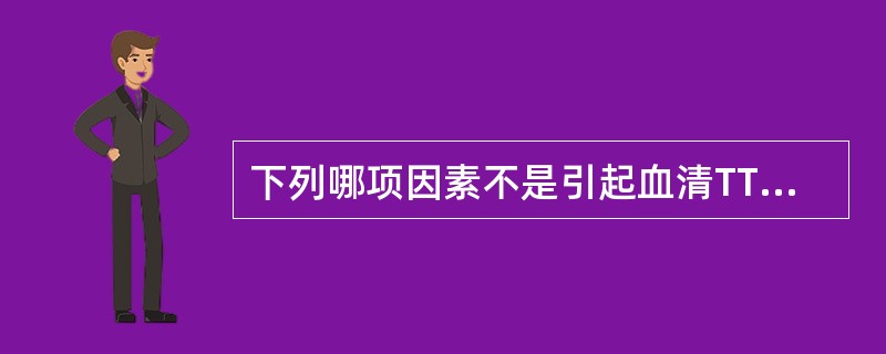 下列哪项因素不是引起血清TT4增高的原因？（　　）