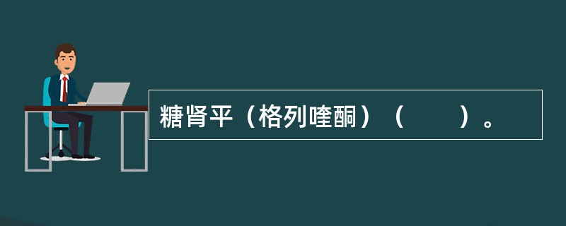 糖肾平（格列喹酮）（　　）。