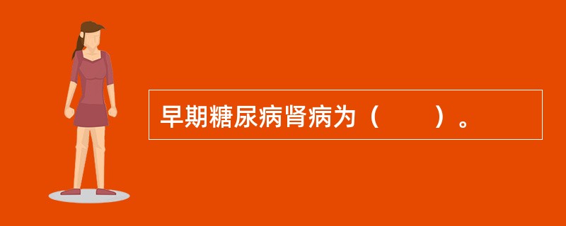 早期糖尿病肾病为（　　）。