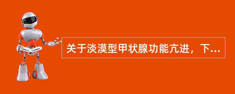 关于淡漠型甲状腺功能亢进，下列哪项是错误的？（　　）