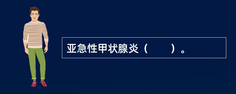 亚急性甲状腺炎（　　）。