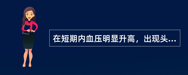 在短期内血压明显升高，出现头痛、呕吐等症状应是（　　）。