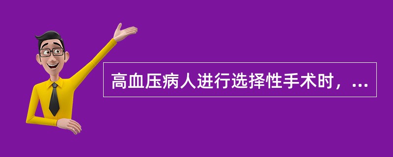 高血压病人进行选择性手术时，以下注意事项何项错误？（　　）