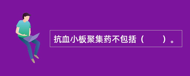 抗血小板聚集药不包括（　　）。