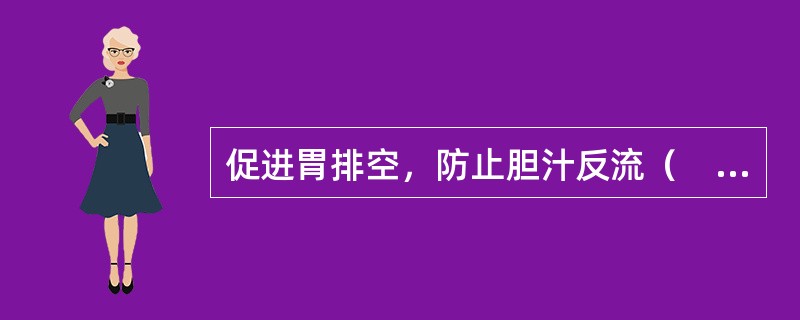 促进胃排空，防止胆汁反流（　　）。