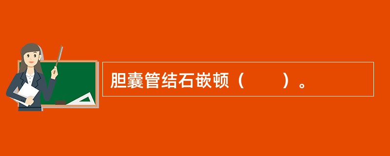胆囊管结石嵌顿（　　）。