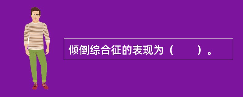 倾倒综合征的表现为（　　）。