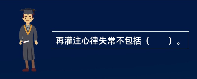 再灌注心律失常不包括（　　）。