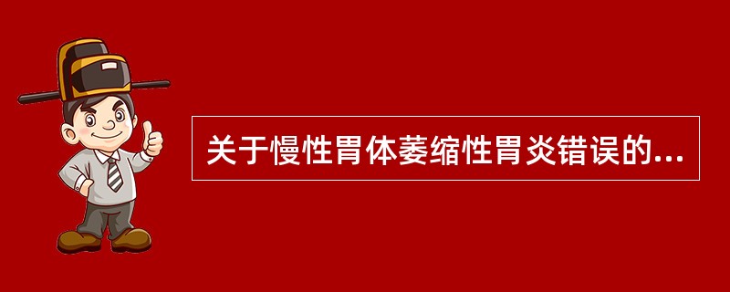 关于慢性胃体萎缩性胃炎错误的是（　　）。