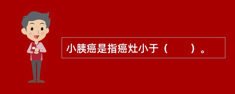 小胰癌是指癌灶小于（　　）。