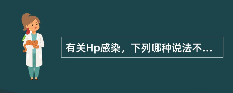 有关Hp感染，下列哪种说法不正确？（　　）