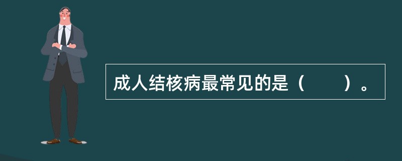 成人结核病最常见的是（　　）。